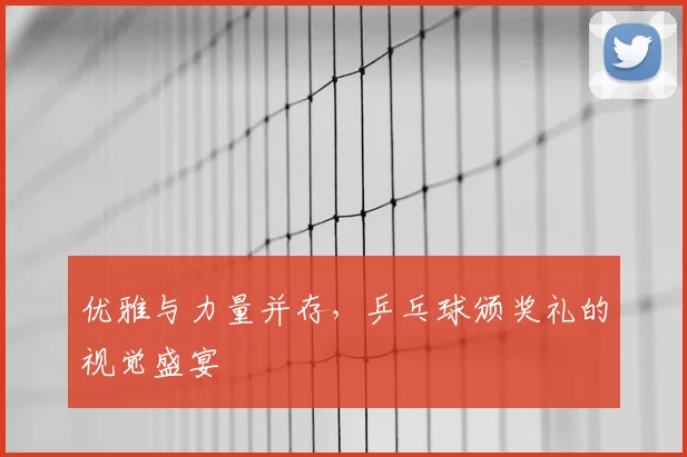 优雅与力量并存，乒乓球颁奖礼的视觉盛宴