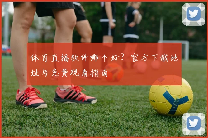 体育直播软件哪个好？官方下载地址与免费观看指南