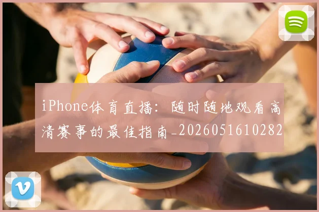 iPhone体育直播：随时随地观看高清赛事的最佳指南_20260516102828