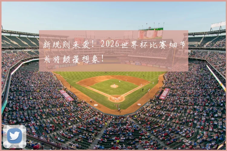 新规则来袭!2026世界杯比赛细节或将颠覆想象!